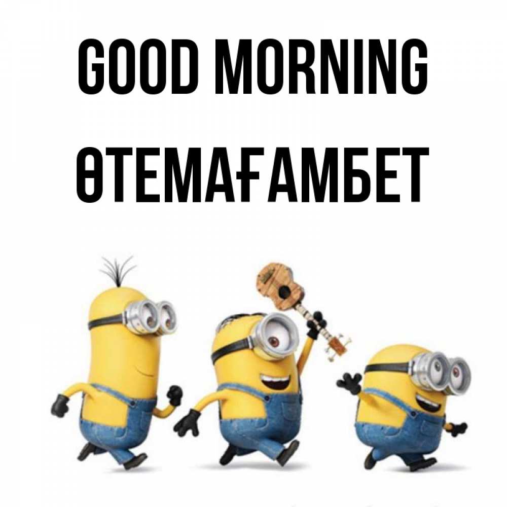 Greetings card с именем, ӨТЕМАҒАМБЕТ Good morning миньоны и прекрасное утро Greetings with text for free download 
