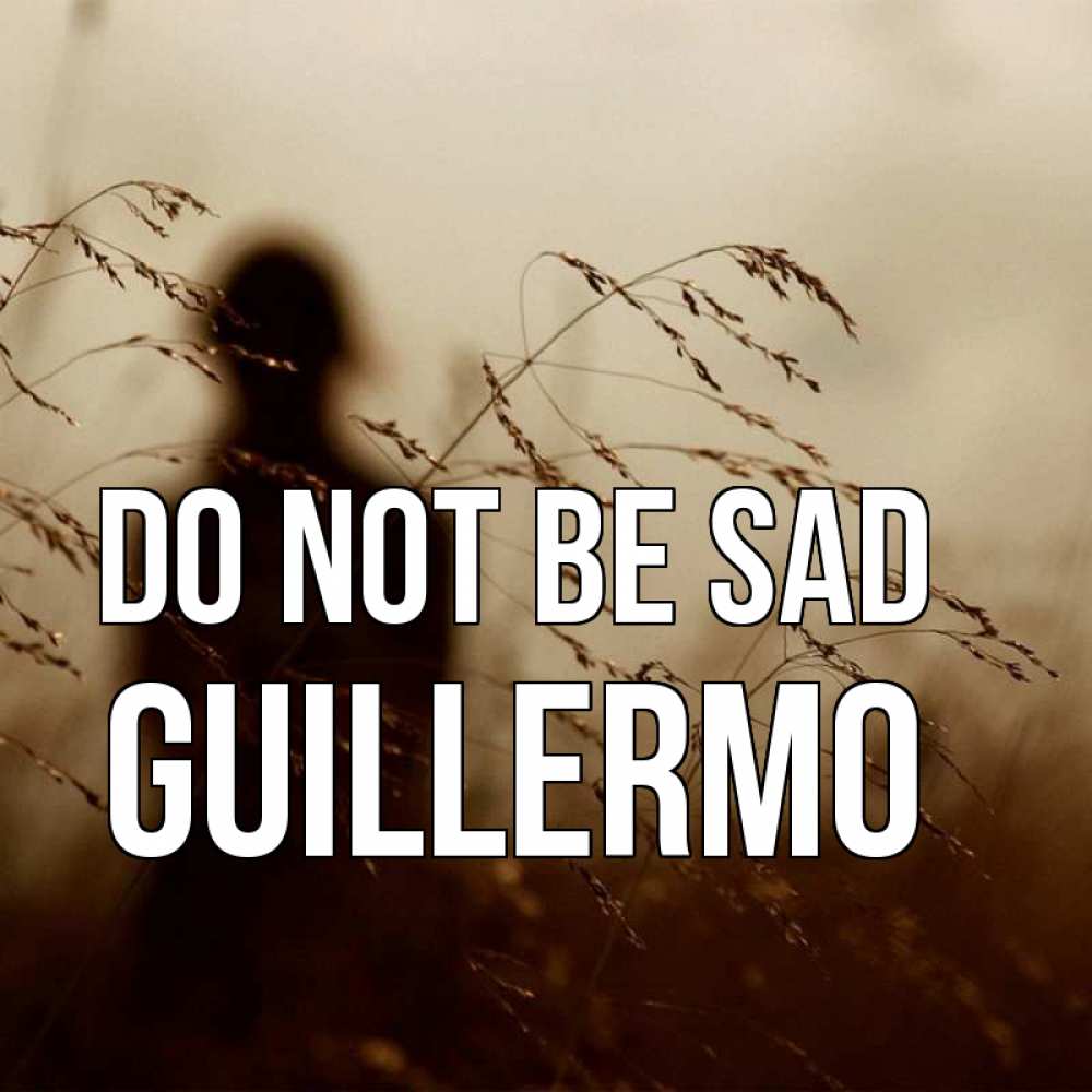 Greetings card с именем, Guillermo Do not be sad грусть Greetings with text for free download 