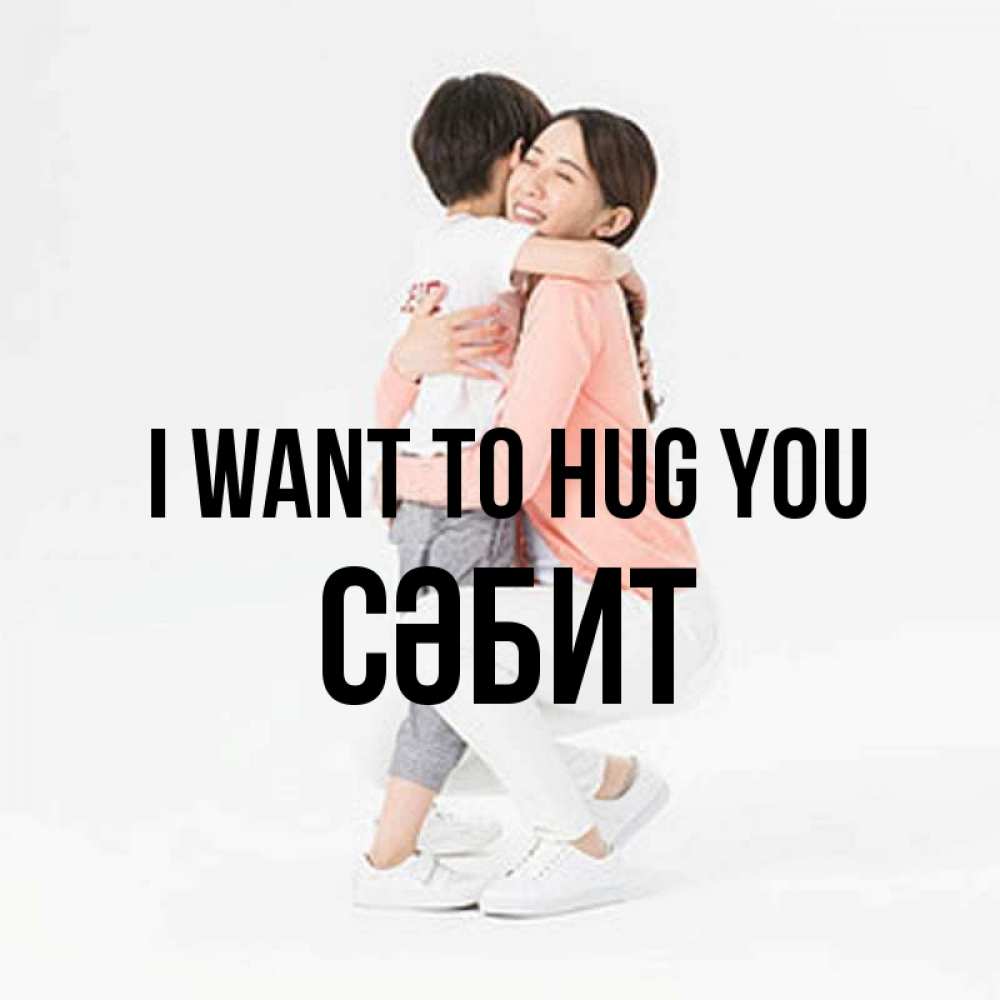 Greetings card с именем, СӘБИТ I want to hug you соскучилась по сыну Greetings with text for free download 