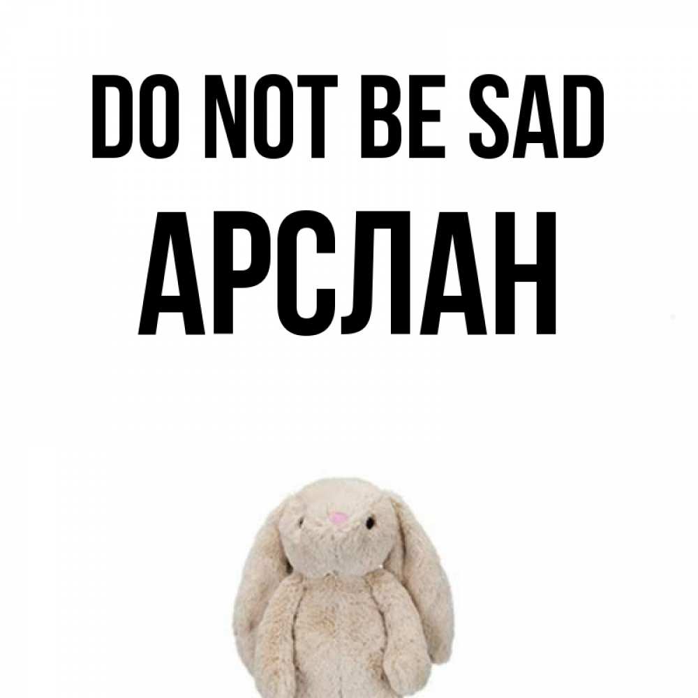 Greetings card с именем, Арслан Do not be sad детская игрушка зайчика Greetings with text for free download 