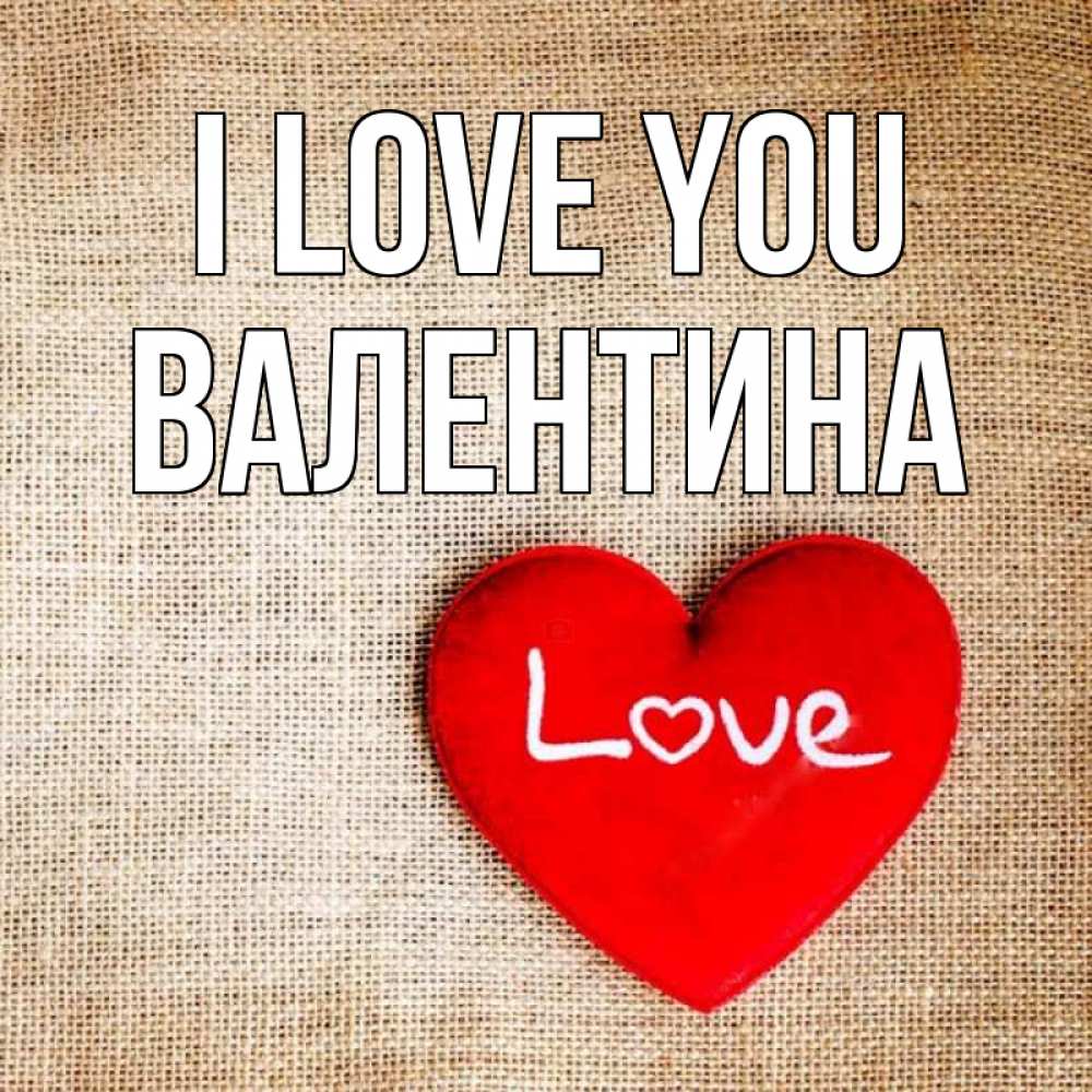 Greetings card с именем, Валентина I love you лове Greetings with text for free download 