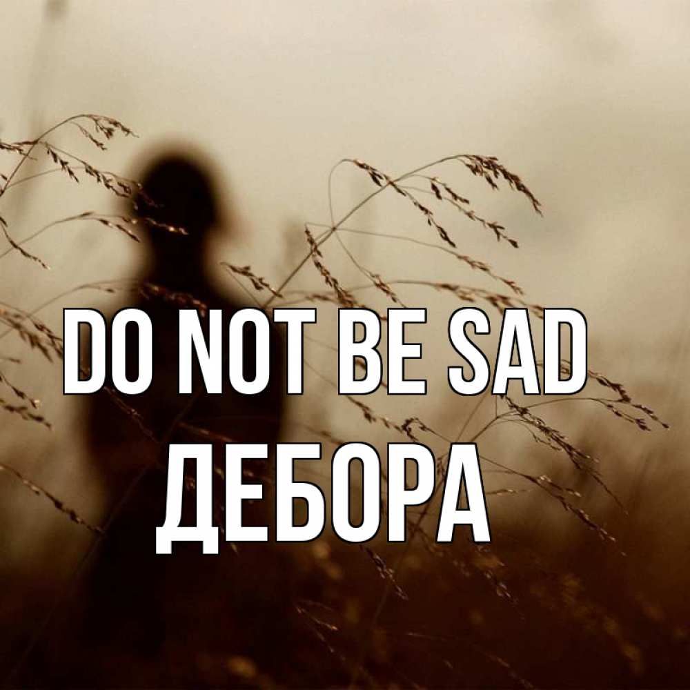 Greetings card с именем, Дебора Do not be sad грусть Greetings with text for free download 