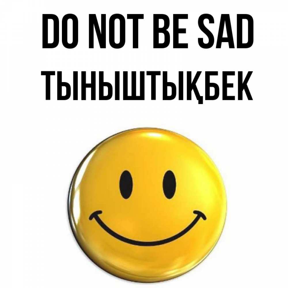 Greetings card с именем, ТЫНЫШТЫҚБЕК Do not be sad желаем всем позитива Greetings with text for free download 