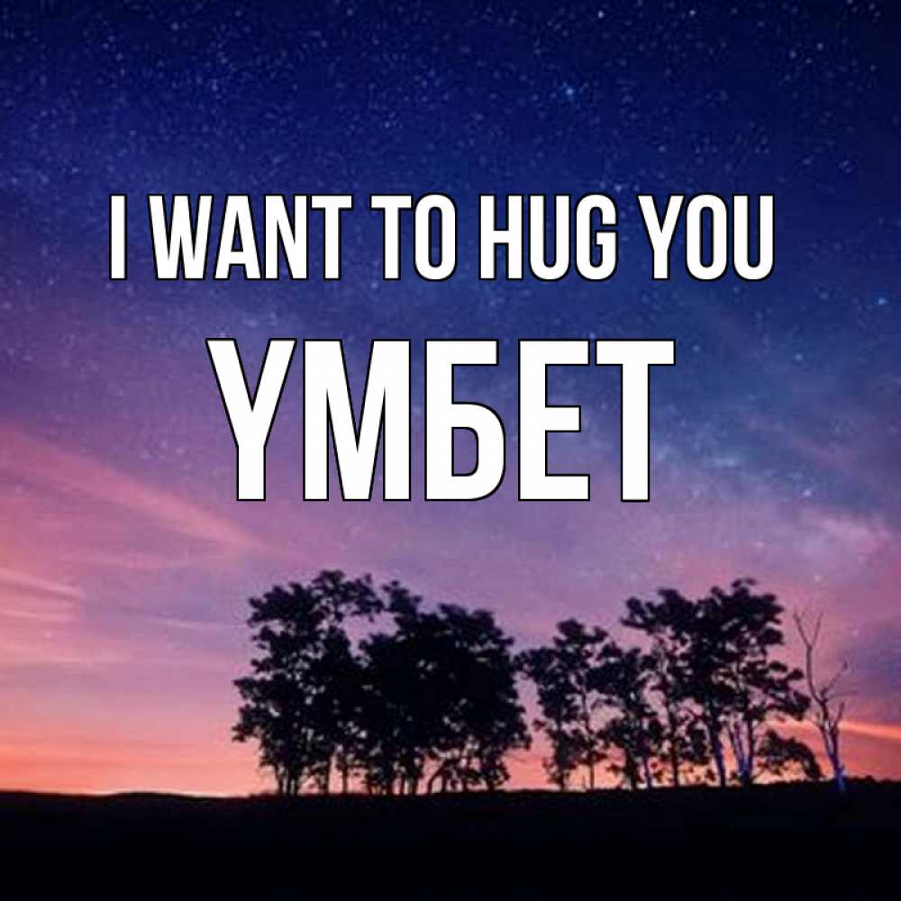 Greetings card с именем, ҮМБЕТ I want to hug you силуэты деревьев Greetings with text for free download 