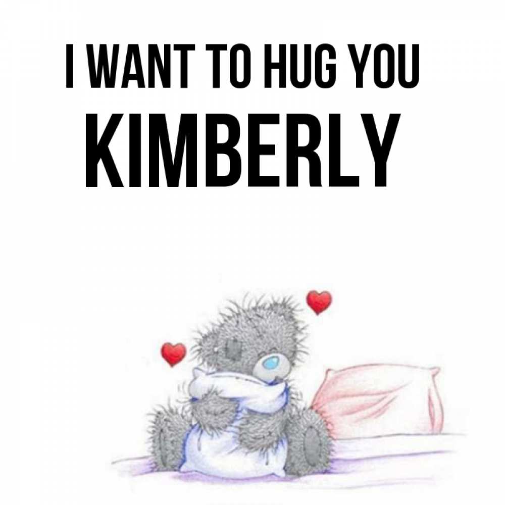 Greetings card с именем, Kimberly I want to hug you сердечки мишка Тедди и кроватка Greetings with text for free download 