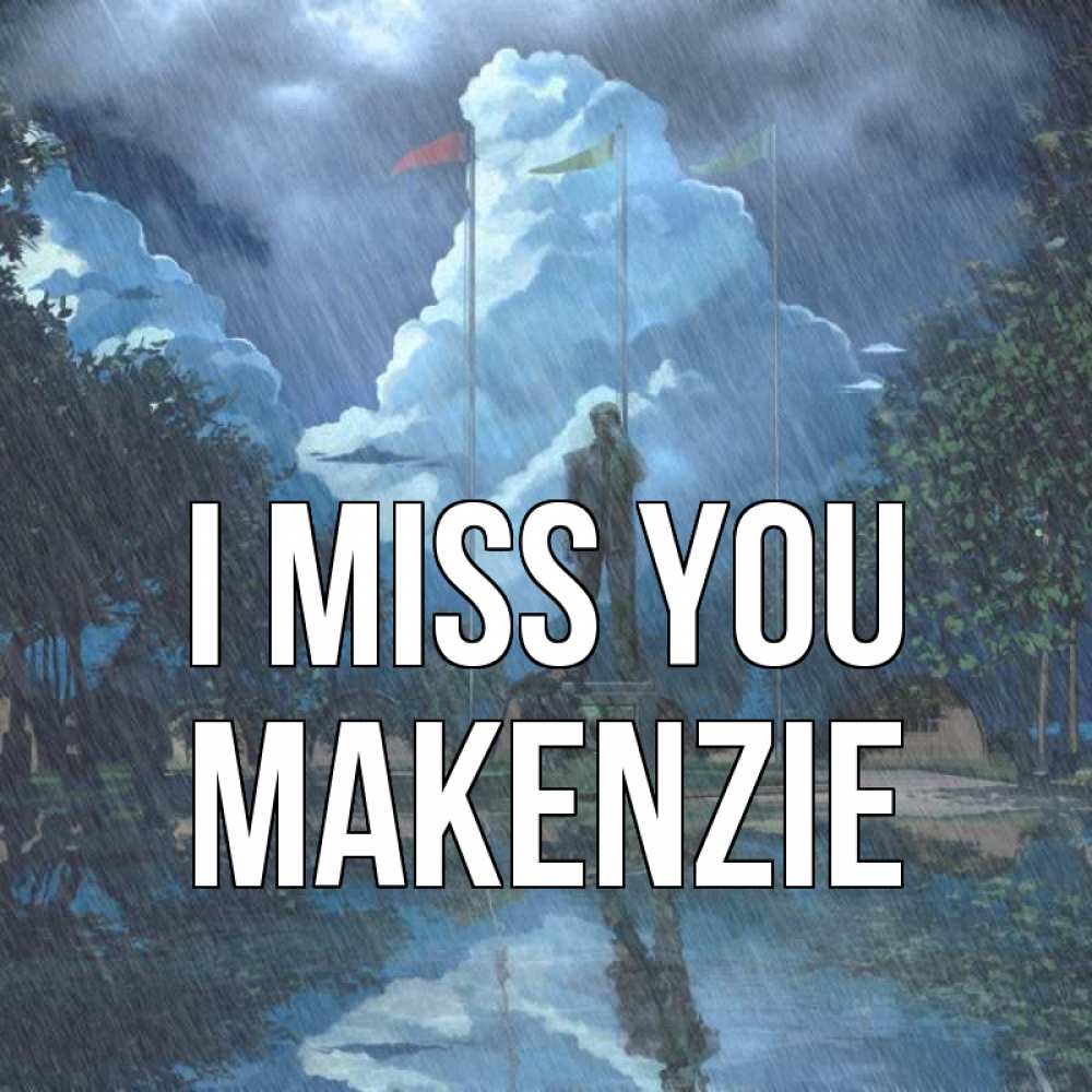 Greetings card с именем, Makenzie I miss you печалька Greetings with text for free download 