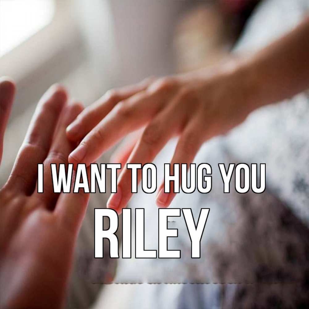 Greetings card с именем, Riley I want to hug you прикосновение Greetings with text for free download 