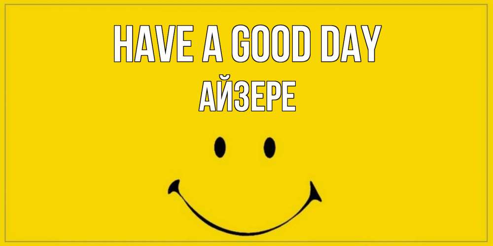 Greetings card с именем, АЙЗЕРЕ Have a good day улыбка Greetings with text for free download 