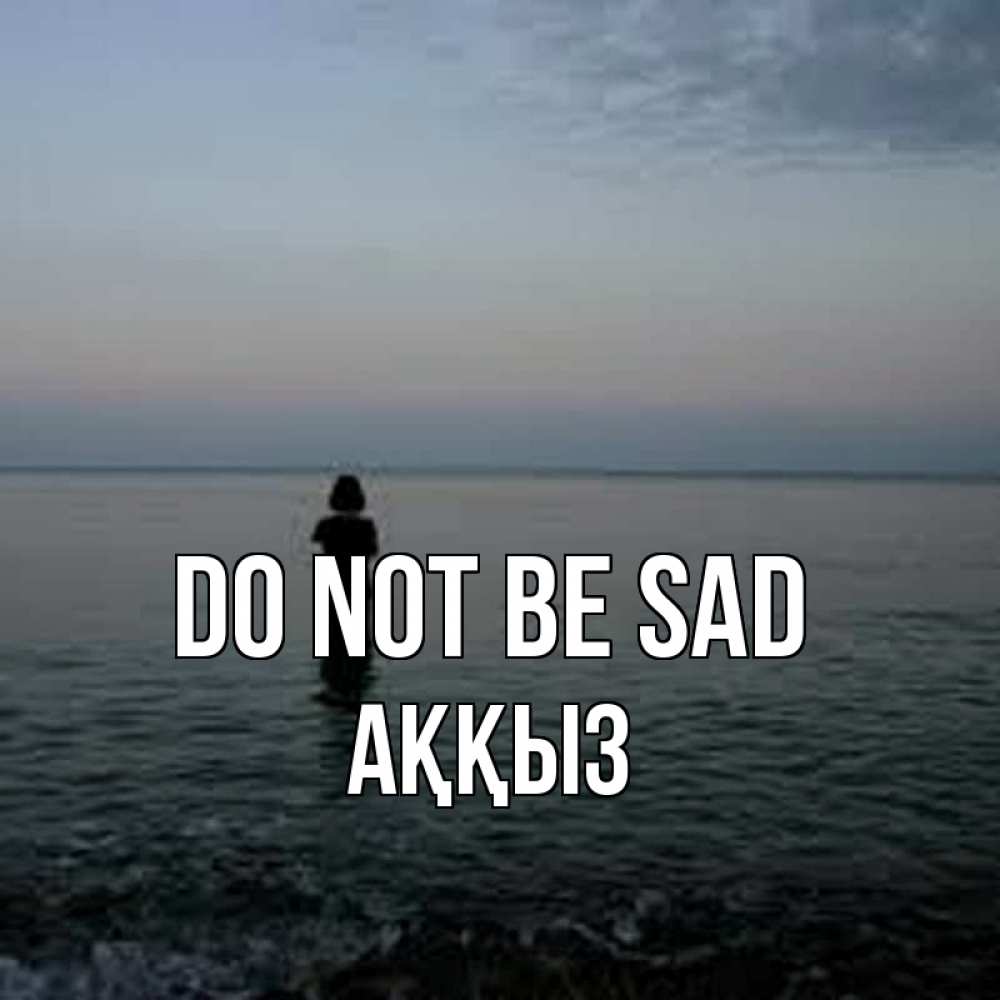 Greetings card с именем, АҚҚЫЗ Do not be sad девушка Greetings with text for free download 