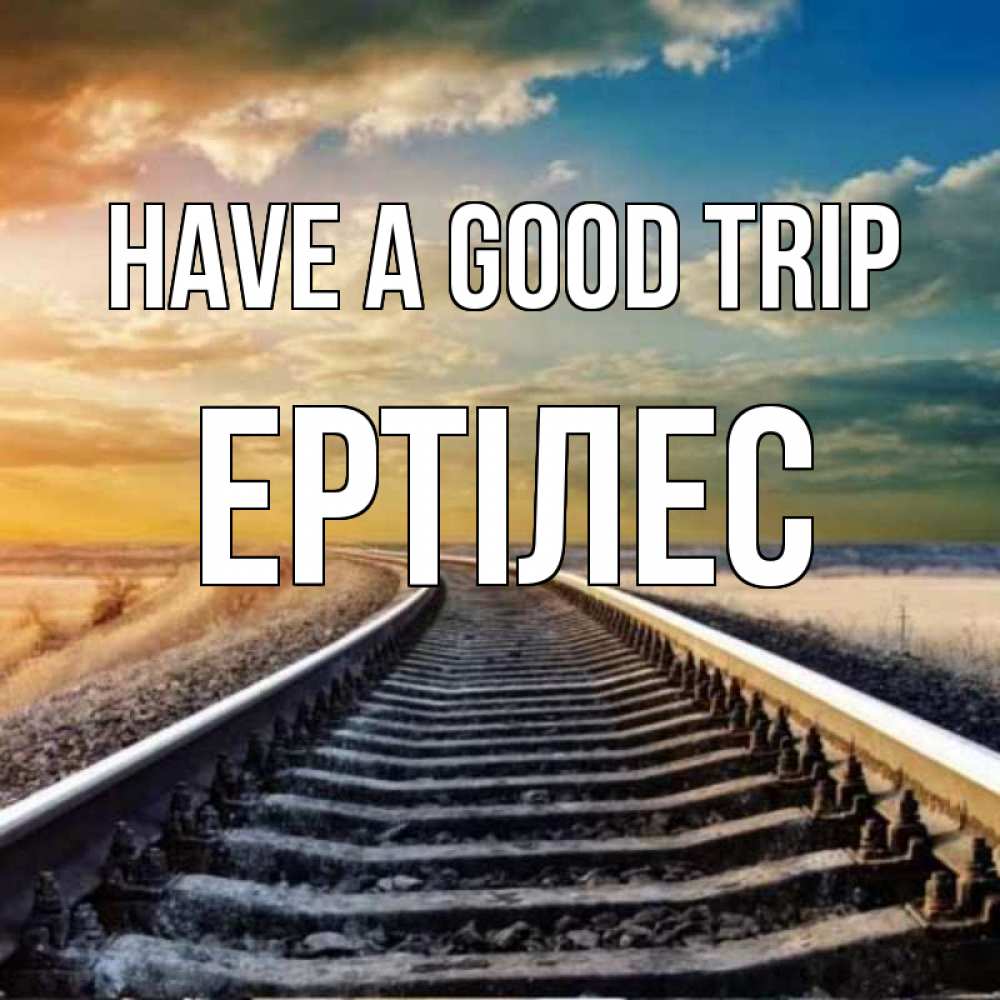 Greetings card с именем, Ертілес Have a good trip рельсы уходящие в даль Greetings with text for free download 