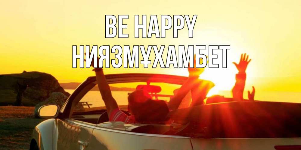 Greetings card с именем, НИЯЗМҰХАМБЕТ Be happy фото счастливые люди в хорошем настроении Greetings with text for free download 