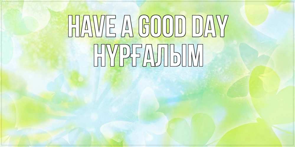 Greetings card с именем, НҮРҒАЛЫМ Have a good day абстрактная картинка с пожеланием прекрасного летнего дня Greetings with text for free download 