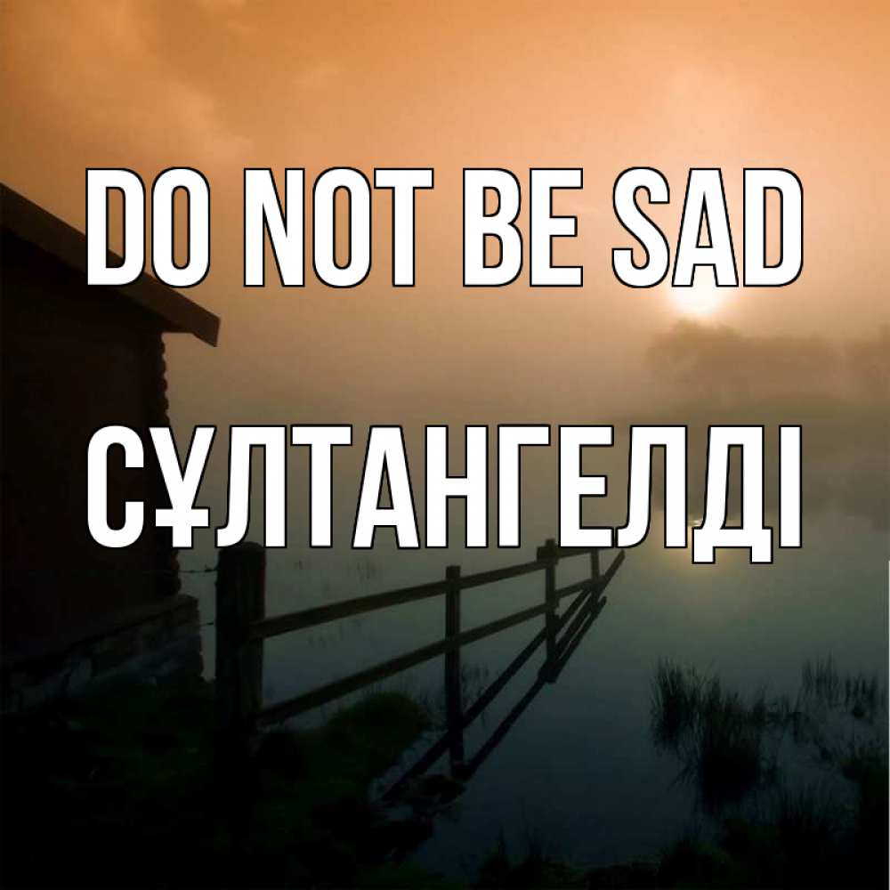 Greetings card с именем, СҰЛТАНГЕЛДІ Do not be sad дом у озера Greetings with text for free download 