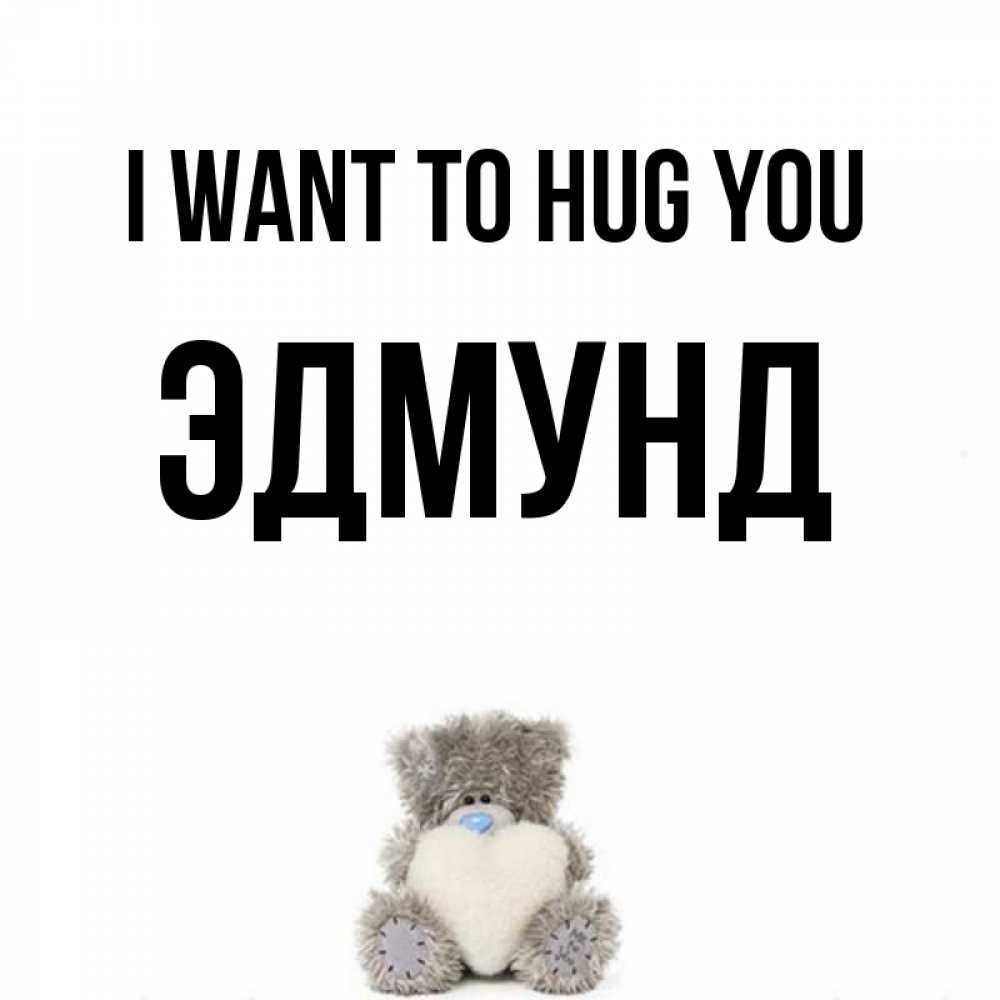 Greetings card с именем, Эдмунд I want to hug you медвежонок с сердечком белого цвета Greetings with text for free download 