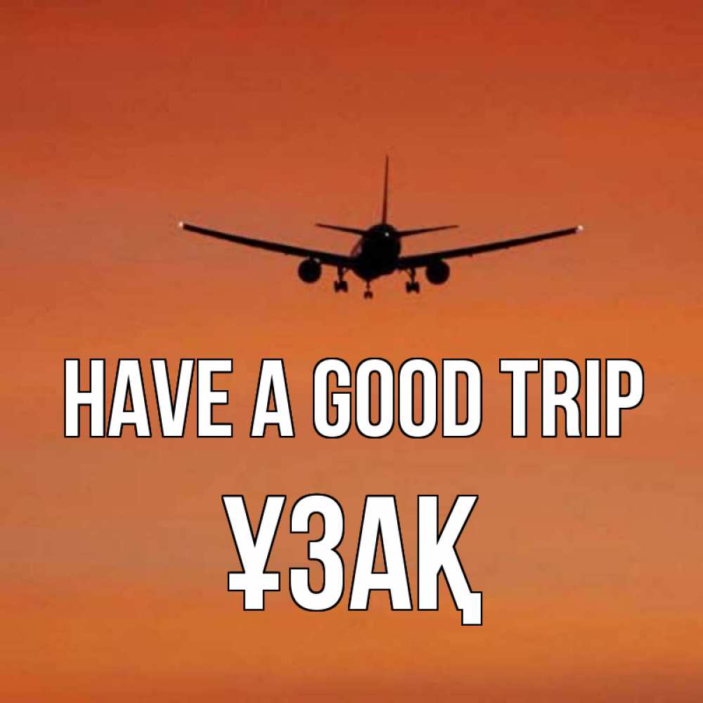 Greetings card с именем, ҰЗАҚ Have a good trip силуэт самолета Greetings with text for free download 