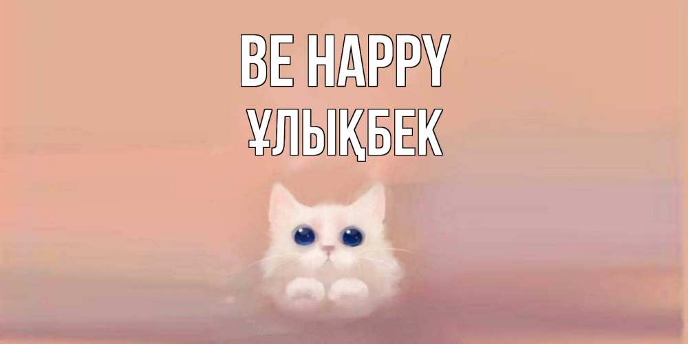 Greetings card с именем, ҰЛЫҚБЕК Be happy кошка Greetings with text for free download 