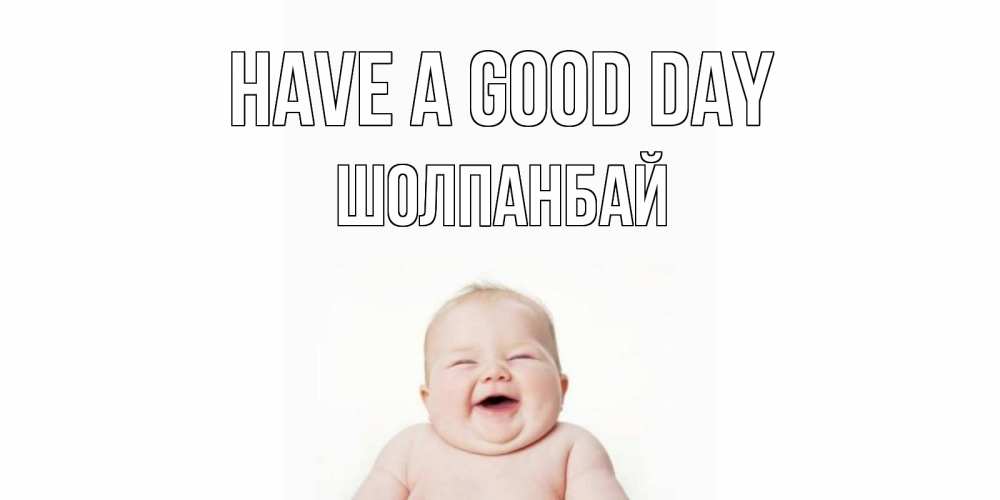 Greetings card с именем, ШОЛПАНБАЙ Have a good day открытка для поднятия настроения Greetings with text for free download 