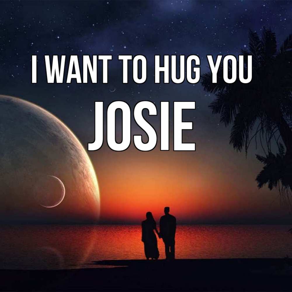 Greetings card с именем, Josie I want to hug you восход спутников Greetings with text for free download 