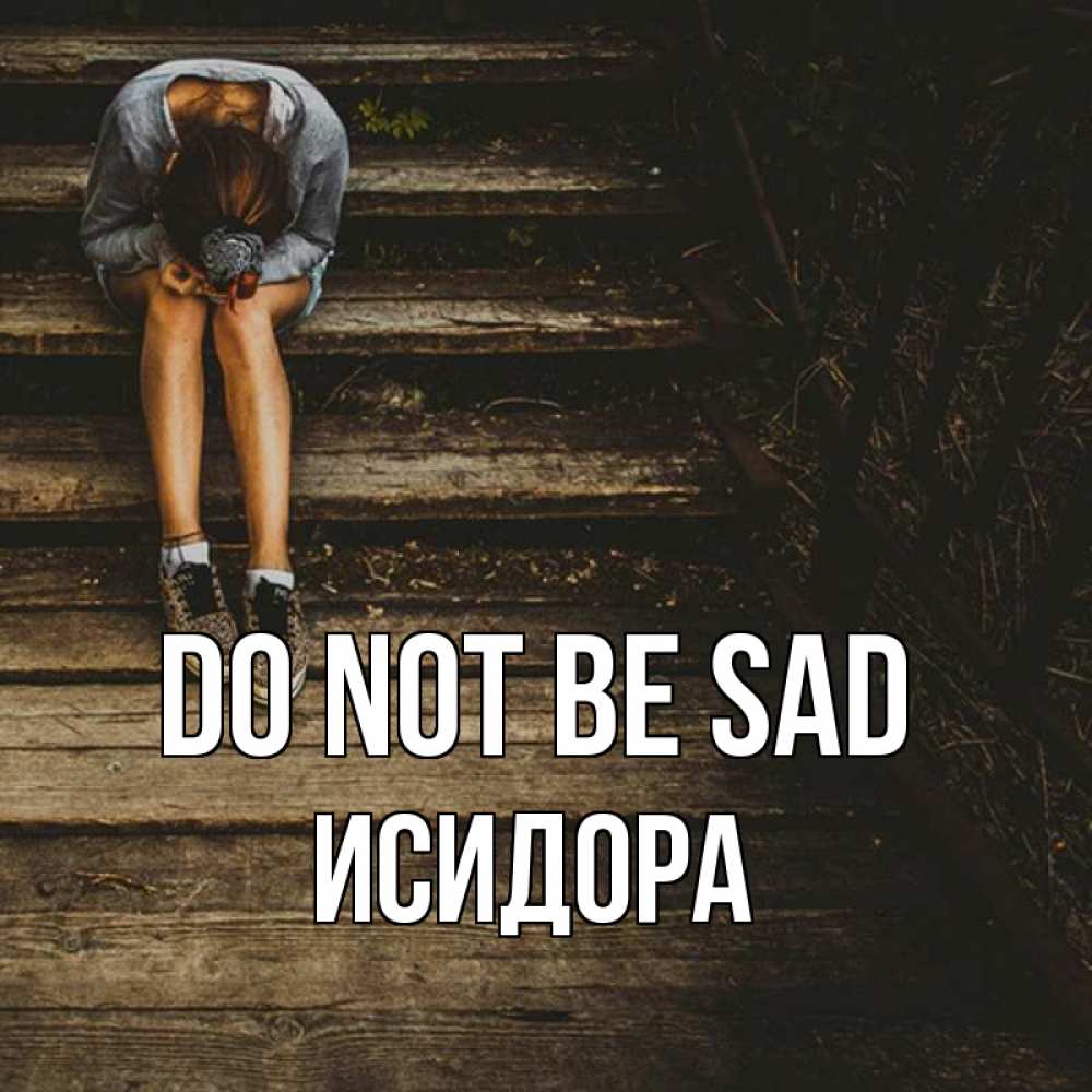 Greetings card с именем, Исидора Do not be sad девушка сидит на деревянных ступеньках Greetings with text for free download 