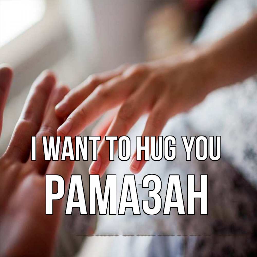 Greetings card с именем, РАМАЗАН I want to hug you прикосновение Greetings with text for free download 