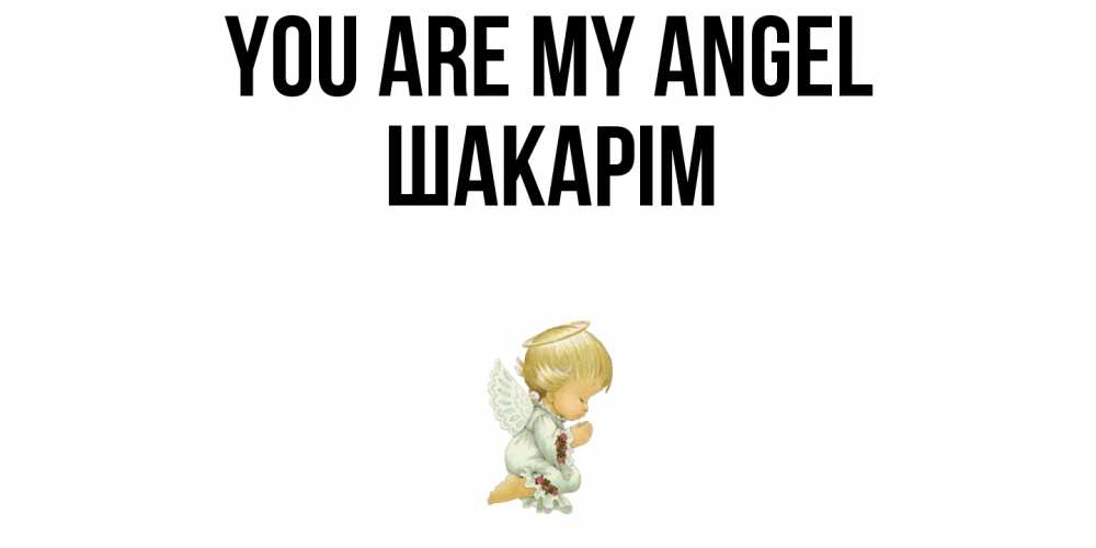 Greetings card с именем, ШАКАРІМ You are my angel ангел Greetings with text for free download 