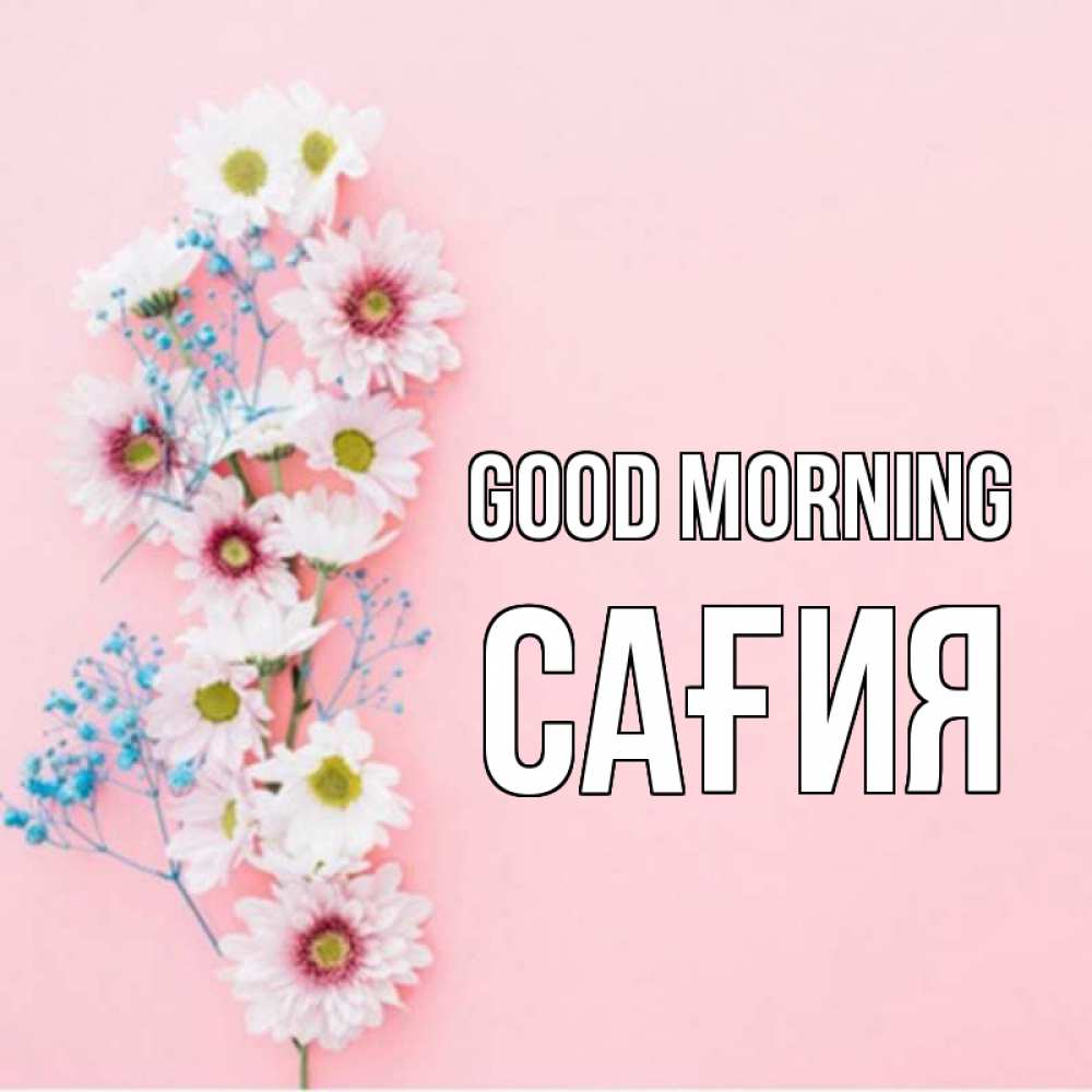 Greetings card с именем, САҒИЯ Good morning цветы с подписью Greetings with text for free download 