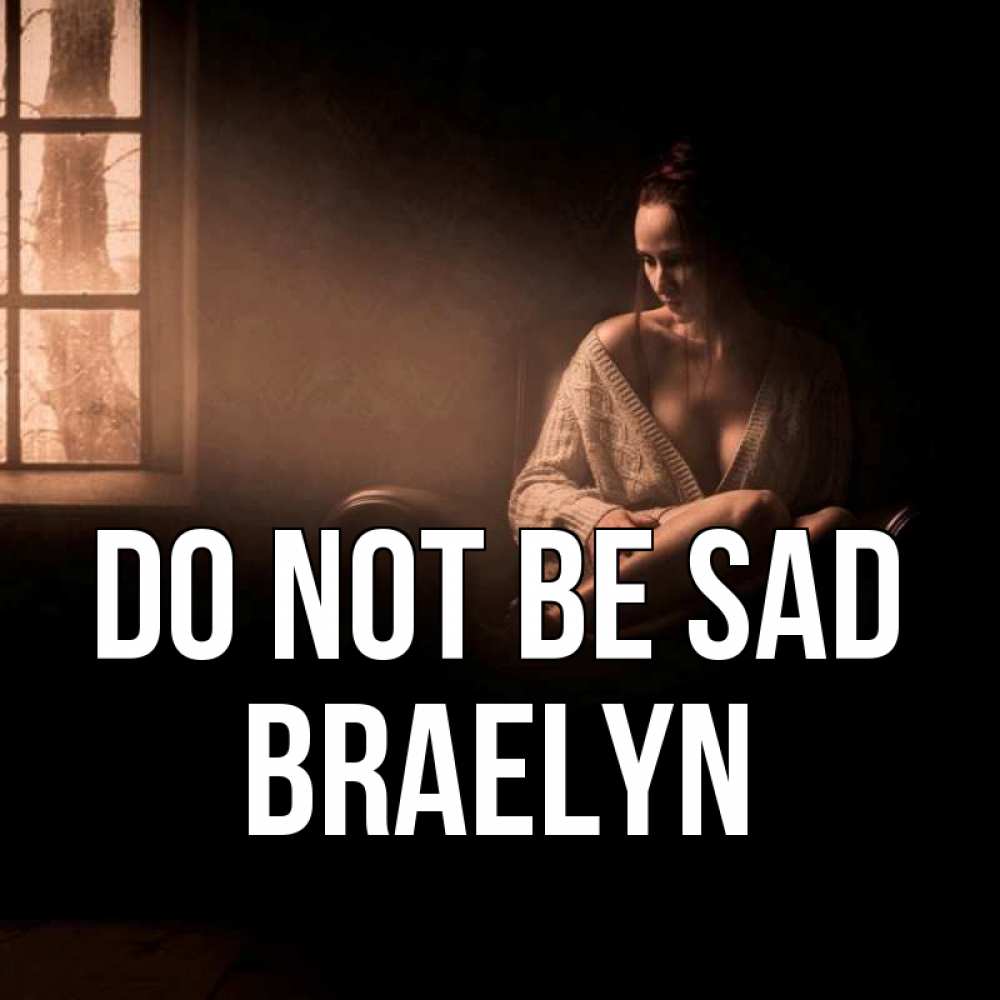 Greetings card с именем, Braelyn Do not be sad сидя у окна Greetings with text for free download 