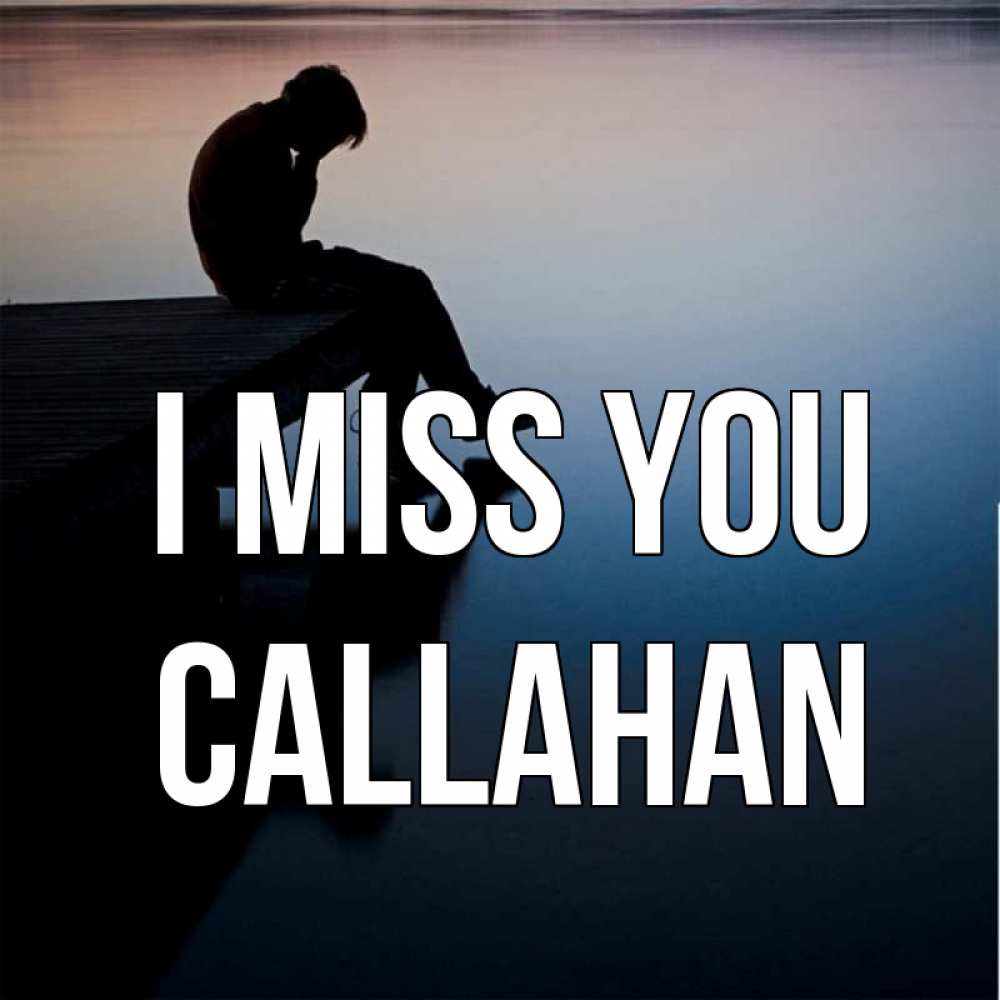 Greetings card с именем, Callahan I miss you печаль Greetings with text for free download 