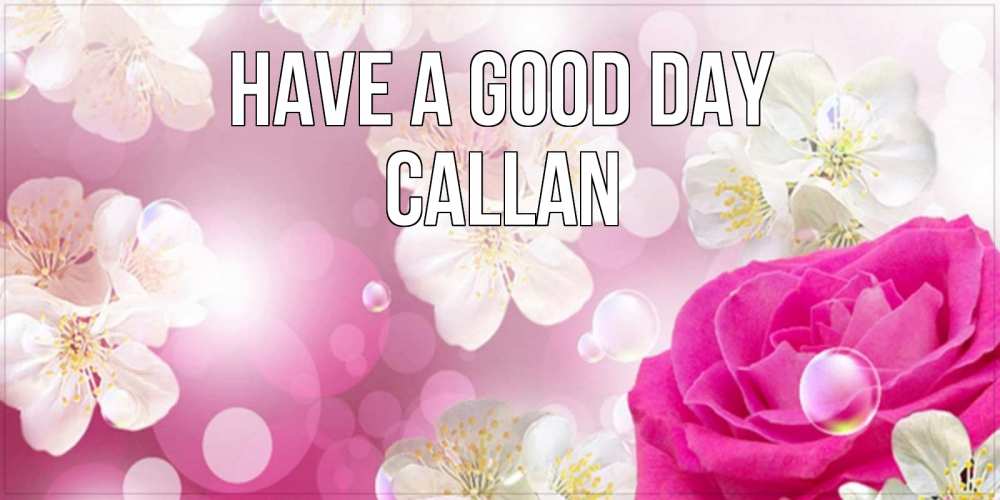 Greetings card с именем, Callan Have a good day красивые цветы Greetings with text for free download 