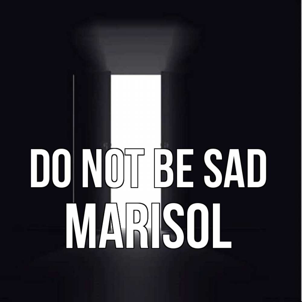 Greetings card с именем, Marisol Do not be sad открытая дверь Greetings with text for free download 