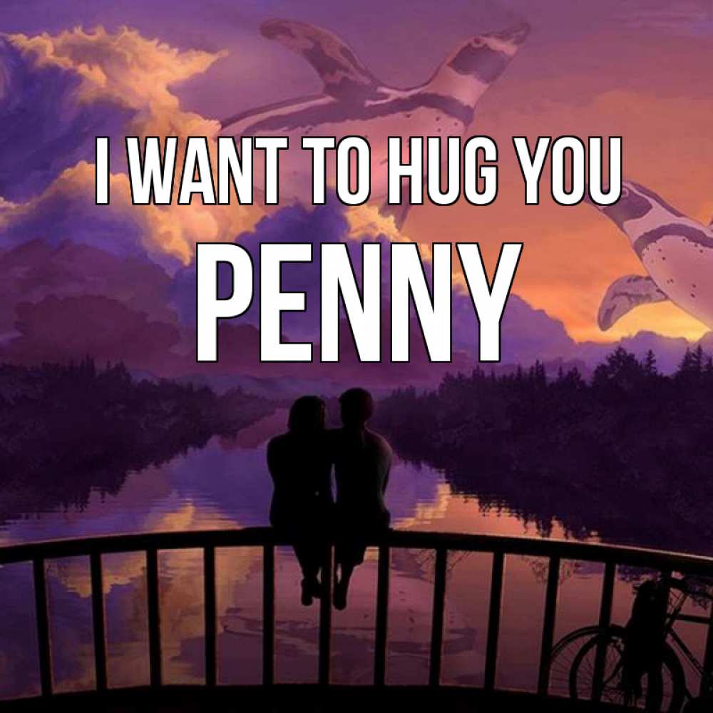 Greetings card с именем, Penny I want to hug you парочка сидит на мосте или на набережной Greetings with text for free download 
