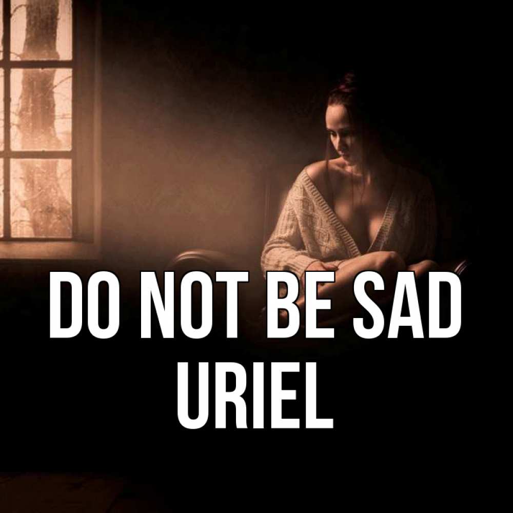 Greetings card с именем, Uriel Do not be sad сидя у окна Greetings with text for free download 