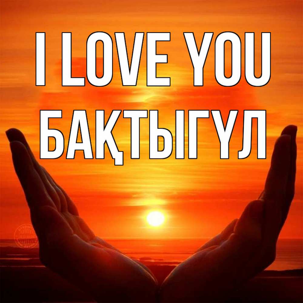 Greetings card с именем, БАҚТЫГҮЛ I love you в руках Greetings with text for free download 