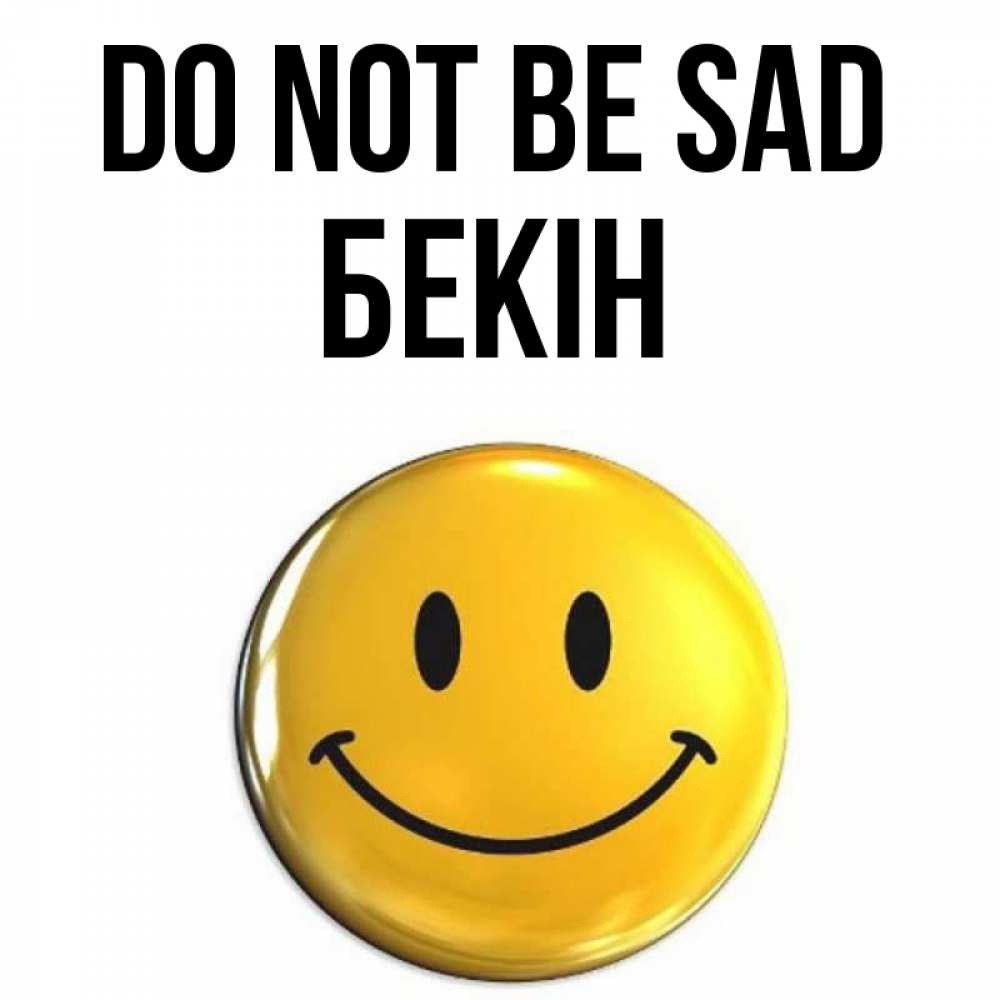 Greetings card с именем, Бекін Do not be sad триде смайл Greetings with text for free download 