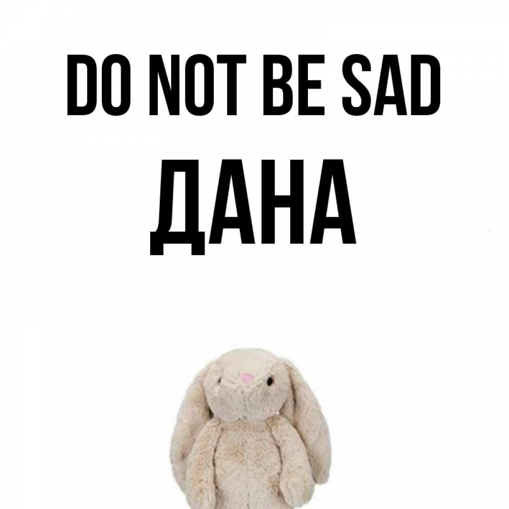 Greetings card с именем, ДАНА Do not be sad детская игрушка зайчика Greetings with text for free download 