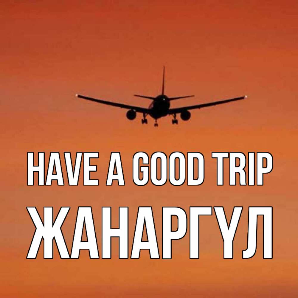 Greetings card с именем, ЖАНАРГҮЛ Have a good trip силуэт самолета Greetings with text for free download 