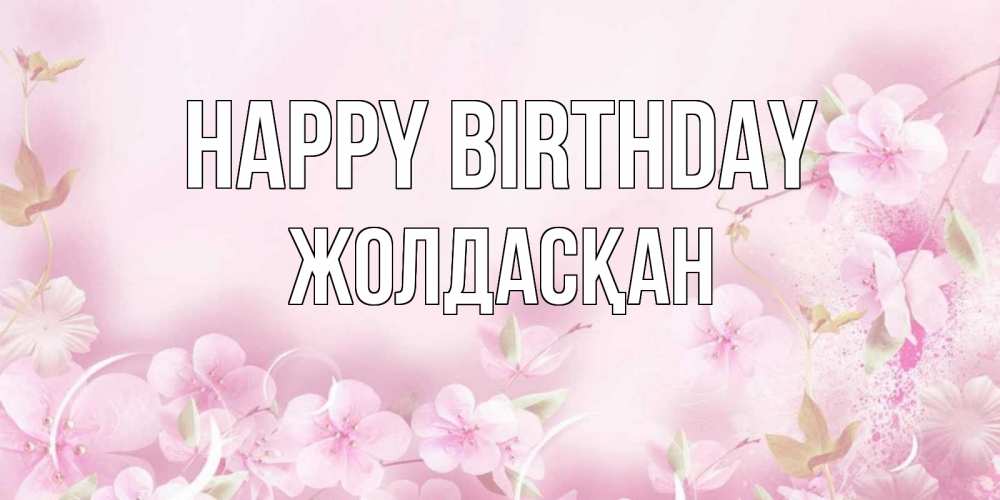 Greetings card с именем, Жолдасқан Happy Birthday нежные цветы Greetings with text for free download 