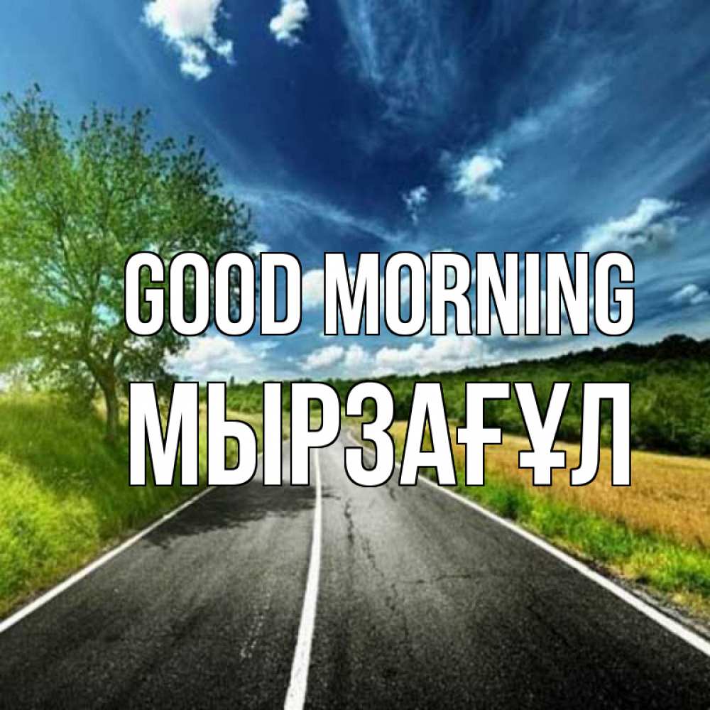 Greetings card с именем, Мырзағұл Good morning дорога и небо Greetings with text for free download 
