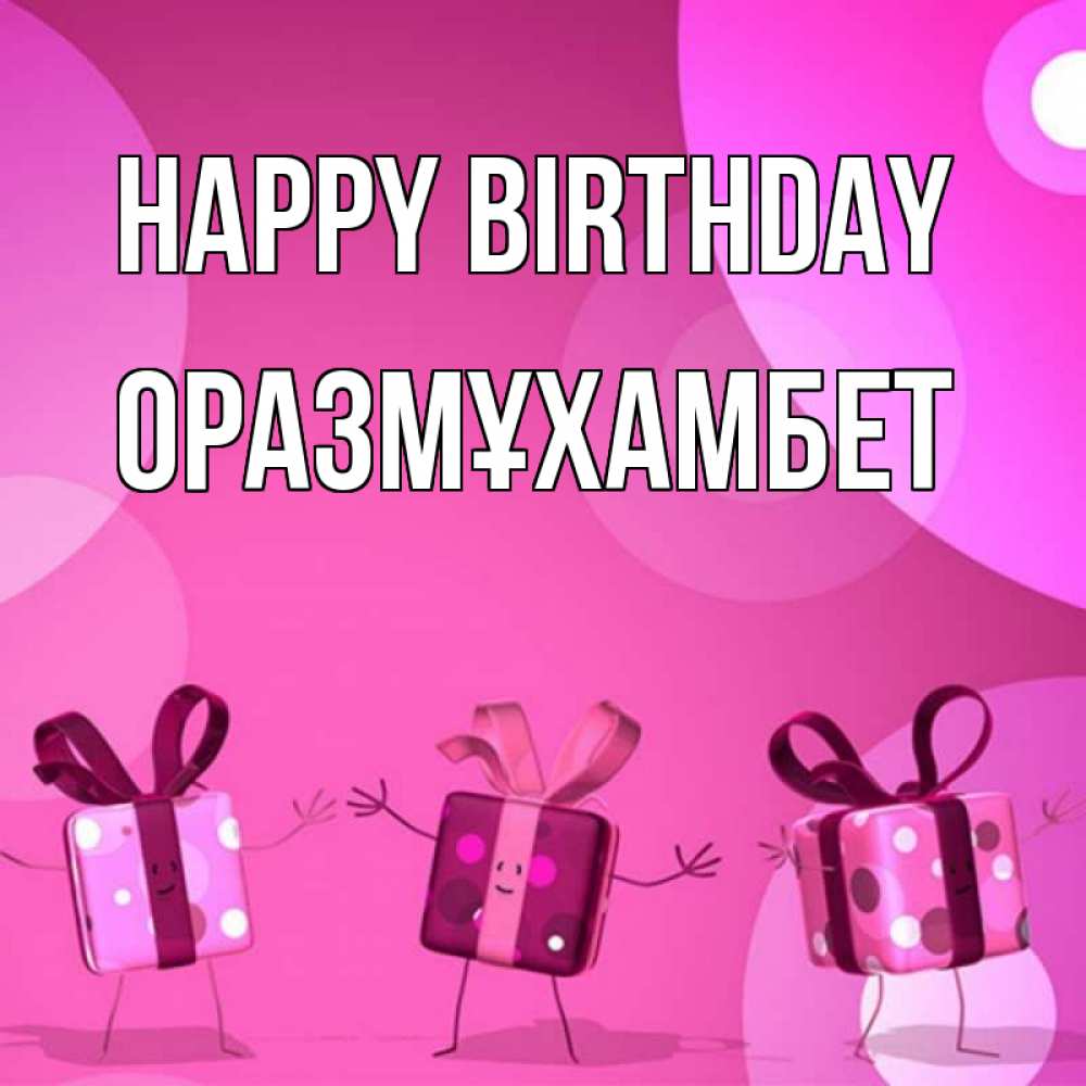 Greetings card с именем, ОРАЗМҰХАМБЕТ Happy Birthday подарки с ножкам Greetings with text for free download 