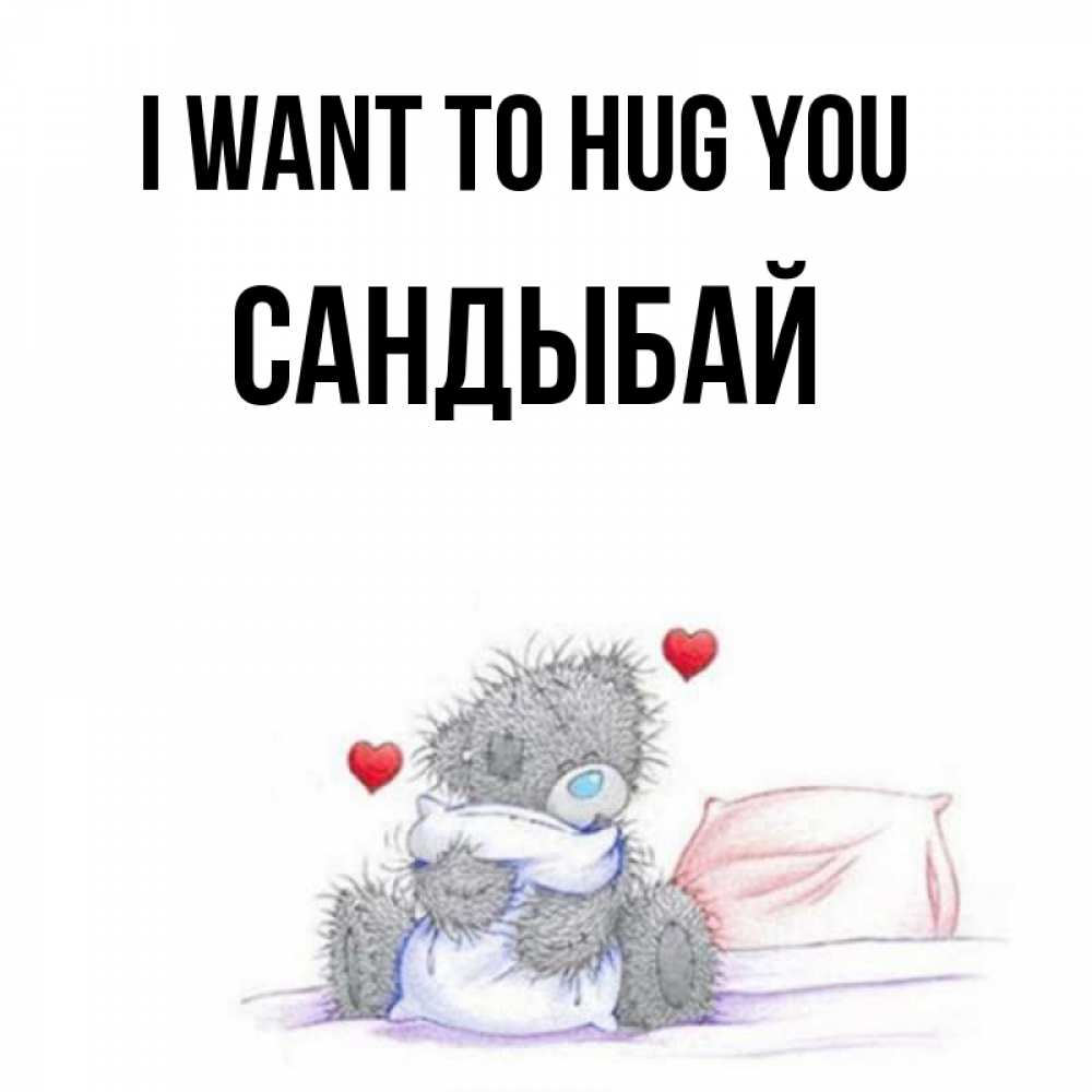 Greetings card с именем, САНДЫБАЙ I want to hug you сердечки мишка Тедди и кроватка Greetings with text for free download 