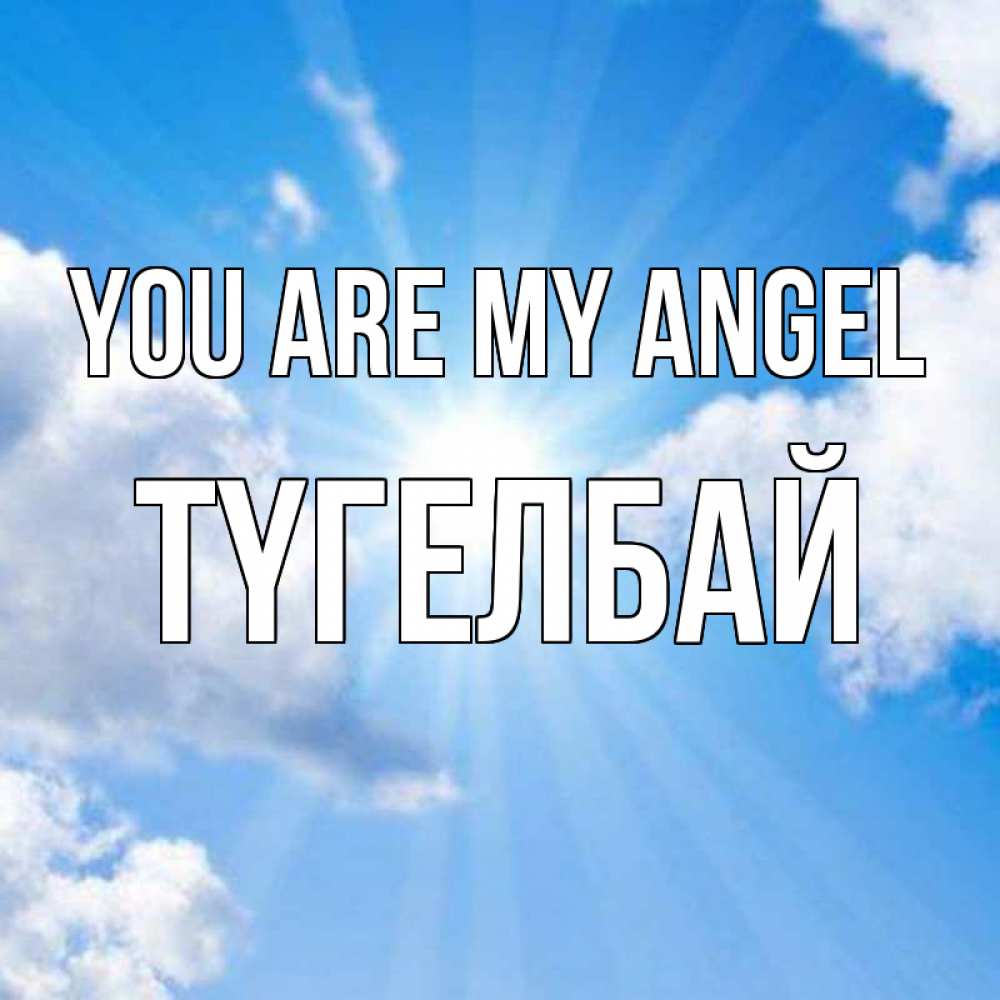 Greetings card с именем, ТҮГЕЛБАЙ You are my angel лучики ангельского света с неба Greetings with text for free download 