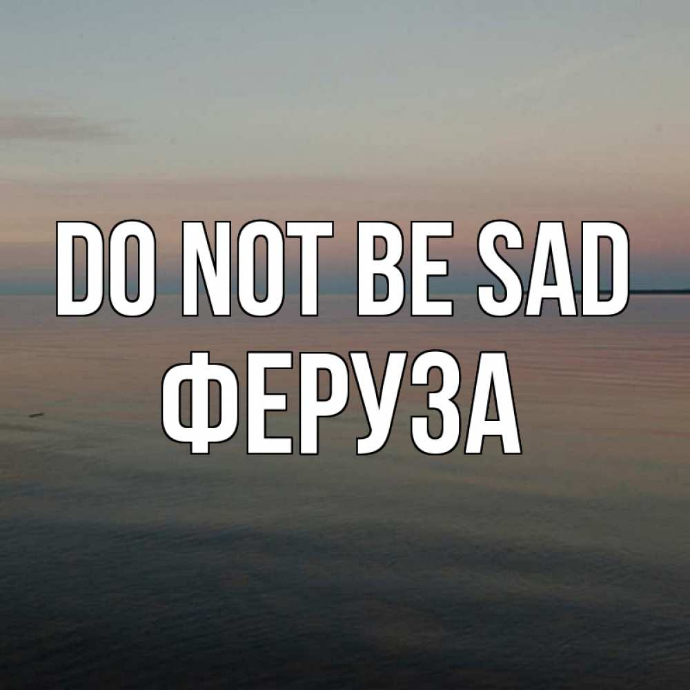 Greetings card с именем, Феруза Do not be sad водная гладь Greetings with text for free download 