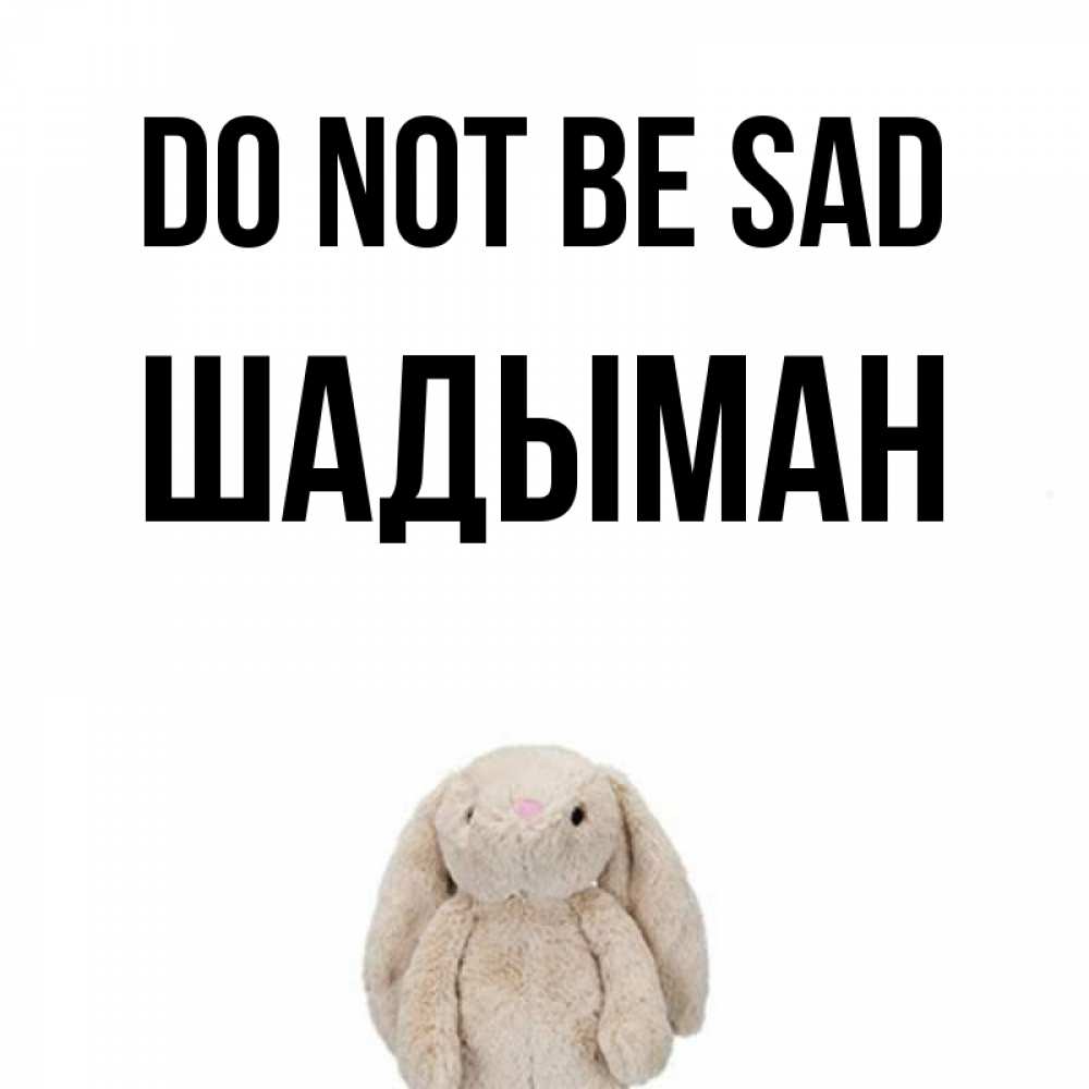 Greetings card с именем, ШАДЫМАН Do not be sad детская игрушка зайчика Greetings with text for free download 