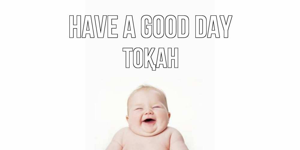 Greetings card с именем, ТОҚАН Have a good day открытка для поднятия настроения Greetings with text for free download 