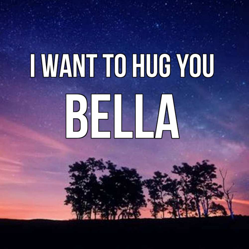 Greetings card с именем, Bella I want to hug you силуэты деревьев Greetings with text for free download 