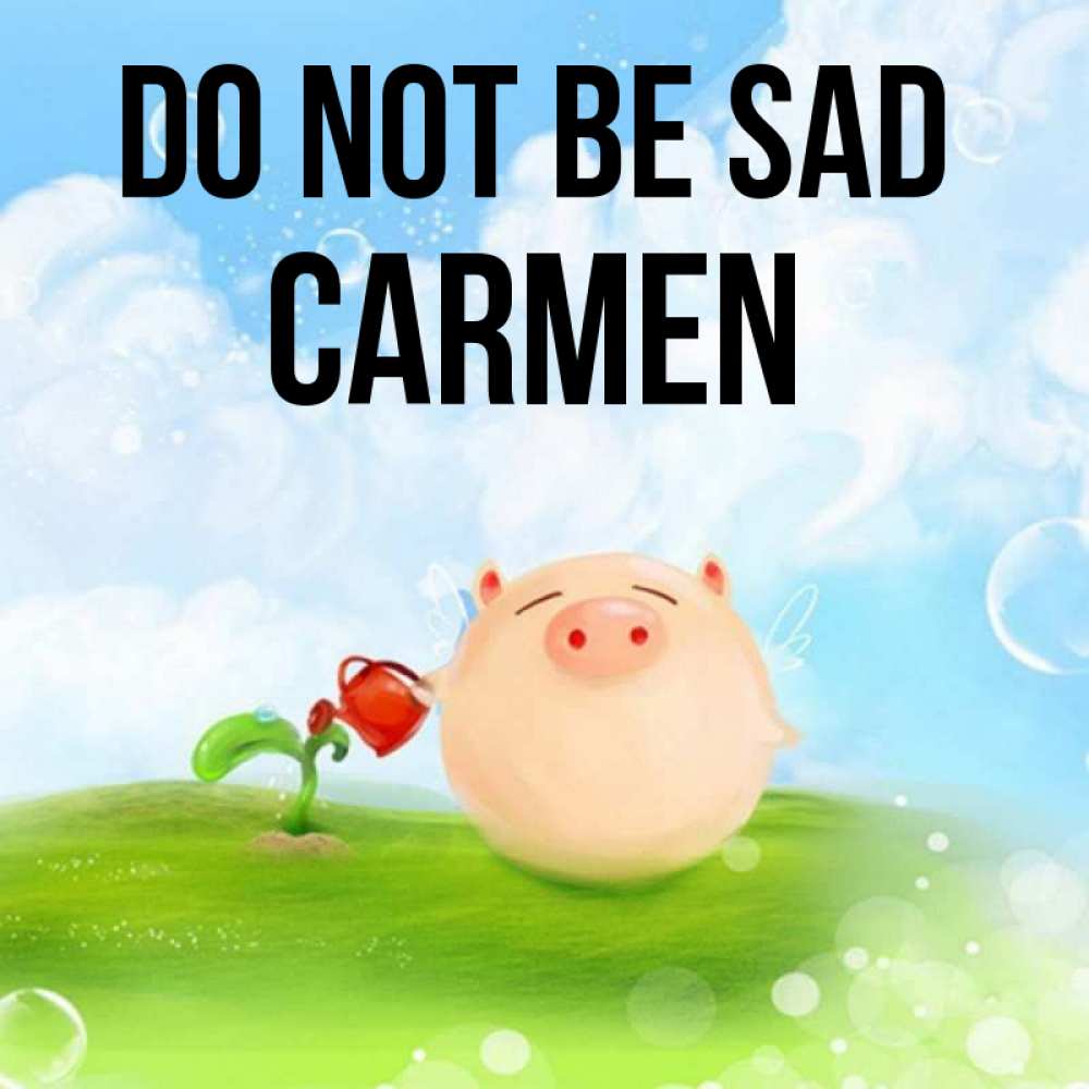 Greetings card с именем, Carmen Do not be sad поливает цветок порося Greetings with text for free download 