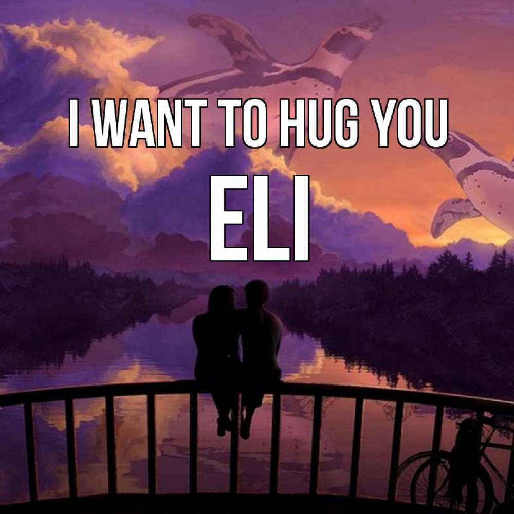 Greetings card с именем, Eli I want to hug you парочка сидит на мосте или на набережной Greetings with text for free download 