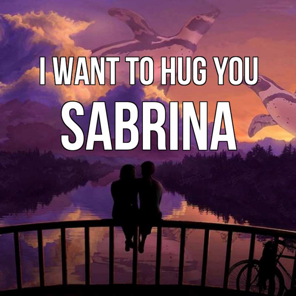 Greetings card с именем, Sabrina I want to hug you парочка сидит на мосте или на набережной Greetings with text for free download 