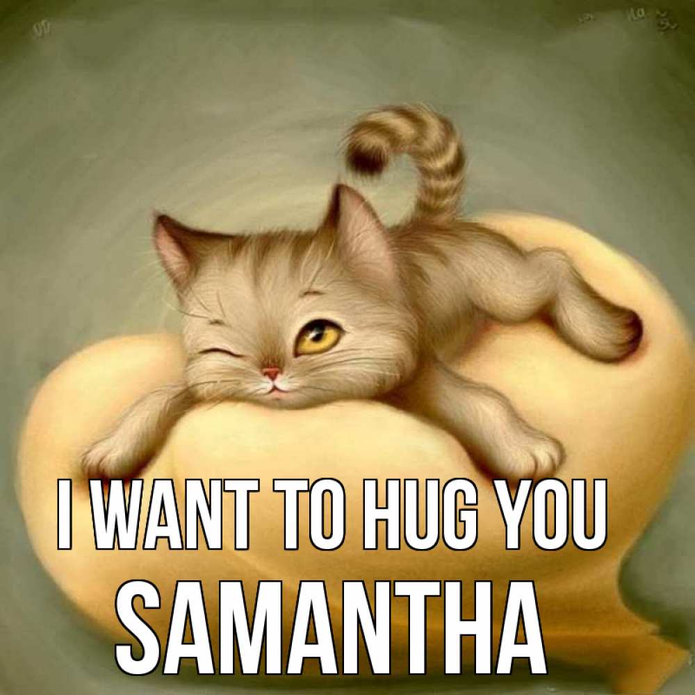 Greetings card с именем, Samantha I want to hug you кошечка Greetings with text for free download 