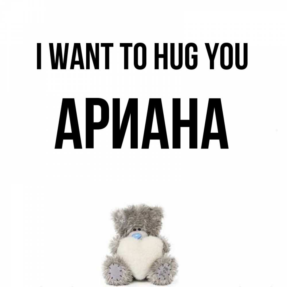 Greetings card с именем, Ариана I want to hug you медвежонок с сердечком белого цвета Greetings with text for free download 